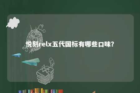 悦刻relx五代国标有哪些口味	？ 